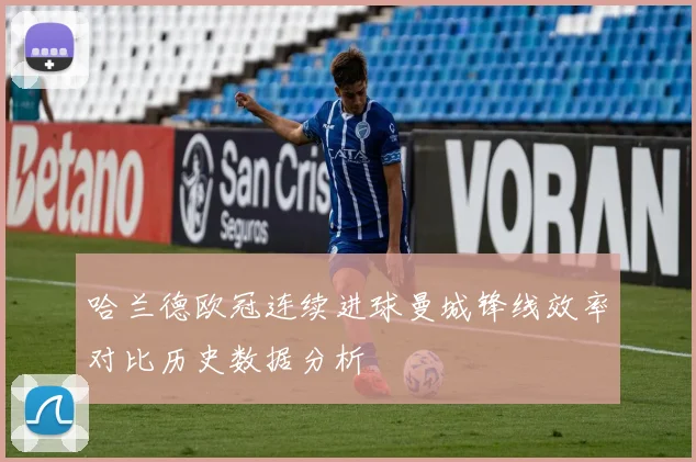 哈兰德欧冠连续进球曼城锋线效率对比历史数据分析