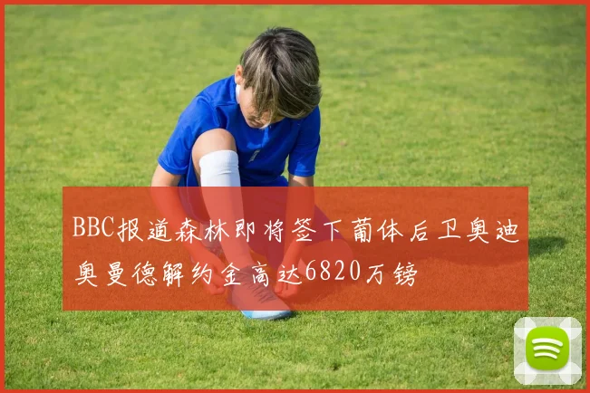 BBC报道森林即将签下葡体后卫奥迪奥曼德解约金高达6820万镑